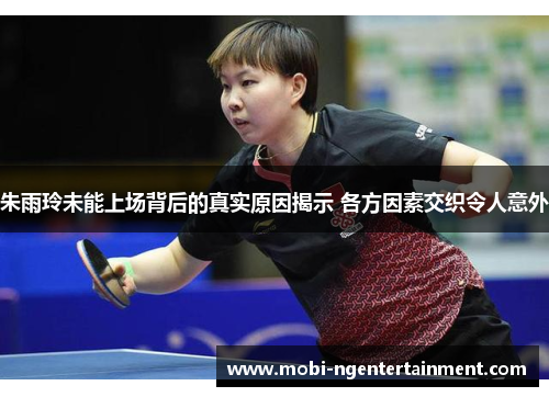 朱雨玲未能上场背后的真实原因揭示 各方因素交织令人意外
