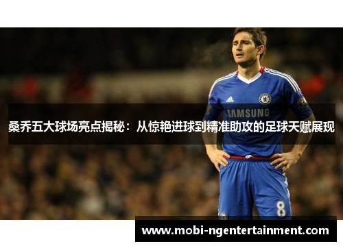桑乔五大球场亮点揭秘：从惊艳进球到精准助攻的足球天赋展现