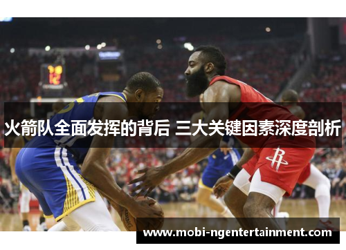 火箭队全面发挥的背后 三大关键因素深度剖析