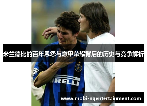 米兰德比的百年恩怨与意甲荣耀背后的历史与竞争解析 米兰德比的百年恩怨与意甲荣耀背后的历史与竞争解析