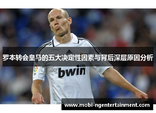 罗本转会皇马的五大决定性因素与背后深层原因分析 罗本转会皇马的五大决定性因素与背后深层原因分析