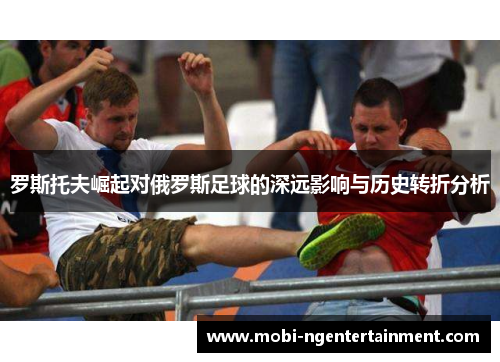 罗斯托夫崛起对俄罗斯足球的深远影响与历史转折分析