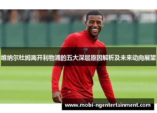 维纳尔杜姆离开利物浦的五大深层原因解析及未来动向展望