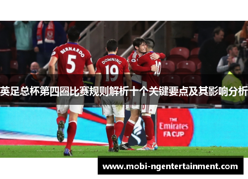 英足总杯第四圈比赛规则解析十个关键要点及其影响分析 英足总杯第四圈比赛规则解析十个关键要点及其影响分析