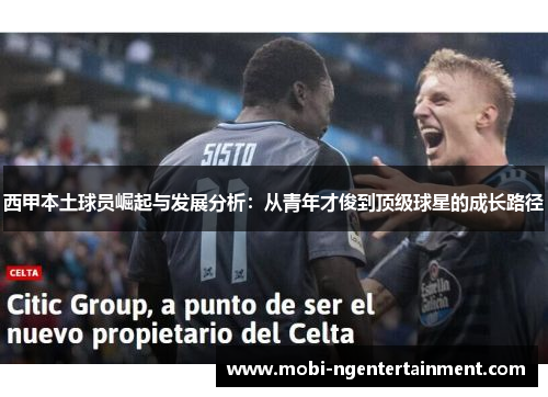 西甲本土球员崛起与发展分析:从青年才俊到顶级球星的成长路径 西甲本土球员崛起与发展分析:从青年才俊到顶级球星的成长路径
