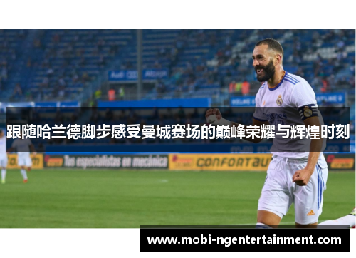 跟随哈兰德脚步感受曼城赛场的巅峰荣耀与辉煌时刻