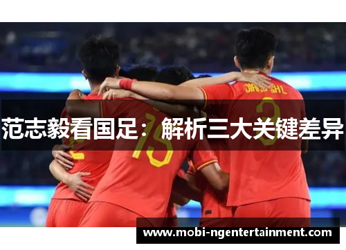 范志毅看国足:解析三大关键差异 范志毅看国足:解析三大关键差异