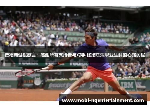 费德勒退役感言：感谢所有支持者与对手 终结辉煌职业生涯的心路历程