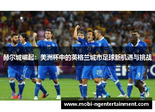 赫尔城崛起：美洲杯中的英格兰城市足球新机遇与挑战