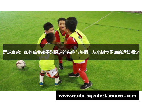 足球启蒙：如何培养孩子对踢球的兴趣与热情，从小树立正确的运动观念