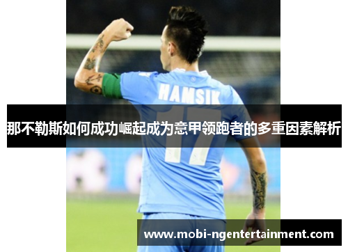 那不勒斯如何成功崛起成为意甲领跑者的多重因素解析 那不勒斯如何成功崛起成为意甲领跑者的多重因素解析