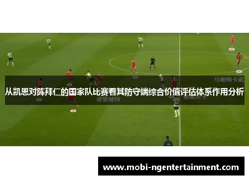 从凯恩对阵拜仁的国家队比赛看其防守端综合价值评估体系作用分析 从凯恩对阵拜仁的国家队比赛看其防守端综合价值评估体系作用分析