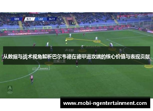 从数据与战术视角解析巴尔韦德在德甲进攻端的核心价值与表现贡献 从数据与战术视角解析巴尔韦德在德甲进攻端的核心价值与表现贡献