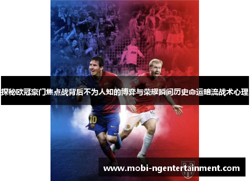 探秘欧冠豪门焦点战背后不为人知的博弈与荣耀瞬间历史命运暗流战术心理