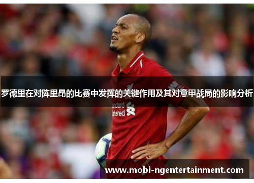 罗德里在对阵里昂的比赛中发挥的关键作用及其对意甲战局的影响分析 罗德里在对阵里昂的比赛中发挥的关键作用及其对意甲战局的影响分析