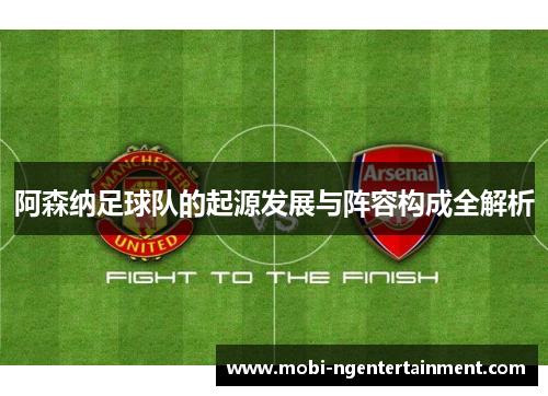 阿森纳足球队的起源发展与阵容构成全解析 阿森纳足球队的起源发展与阵容构成全解析
