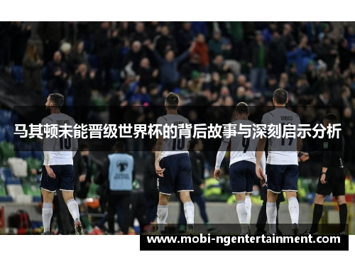 马其顿未能晋级世界杯的背后故事与深刻启示分析