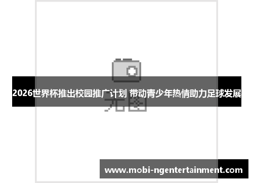 2026世界杯推出校园推广计划 带动青少年热情助力足球发展